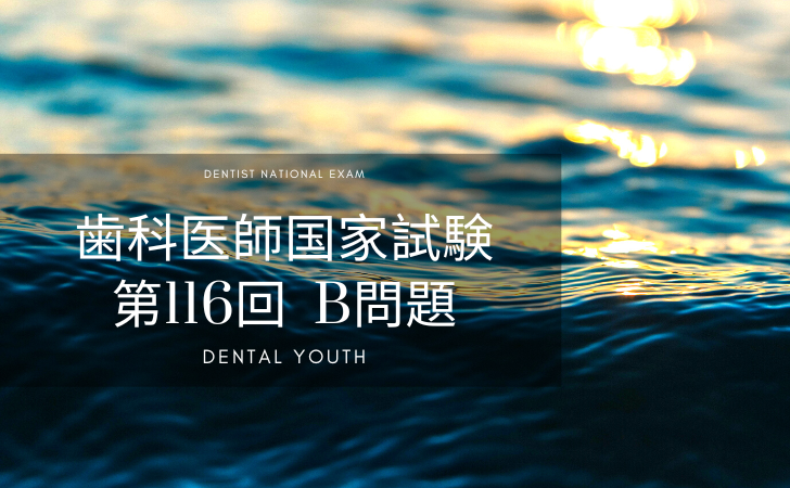 第116回 歯科医師国家試験 B問題 （2023年2月2日更新） | DENTAL YOUTH