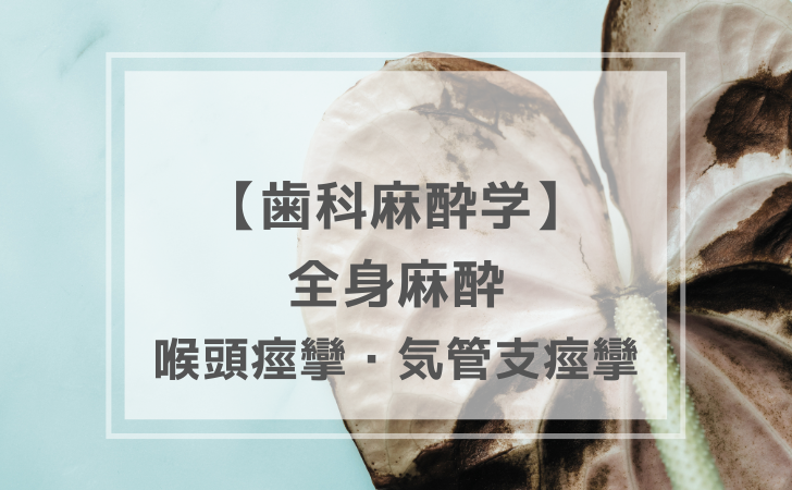 歯科麻酔学：術中管理 〜 喉頭痙攣・気管支痙攣 〜（計2問）【歯科医師