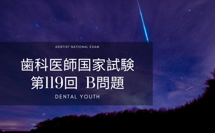第119回 歯科医師国家試験 B問題 （2026年3月16日更新） | DENTAL YOUTH